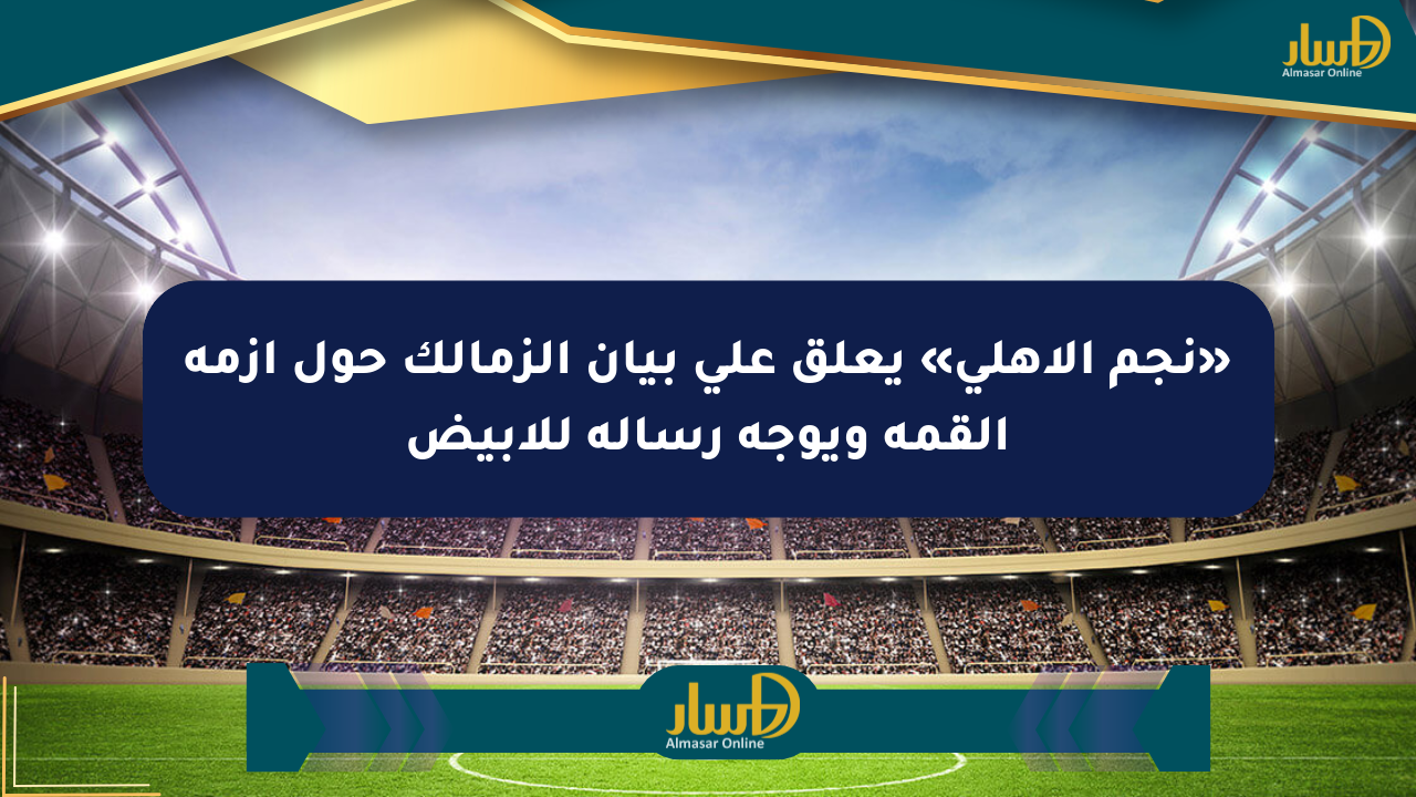 «نجم الأهلي» يعلق على بيان الزمالك حول أزمة القمة ويوجه رسالة للأبيض